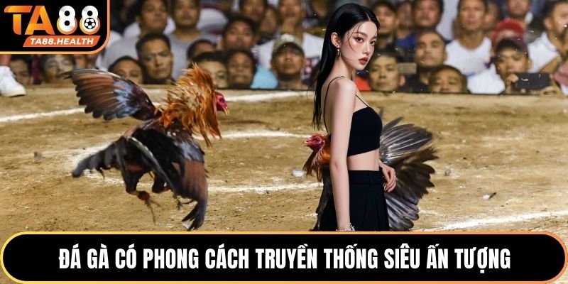 Đá gà có phong cách truyền thống siêu ấn tượng