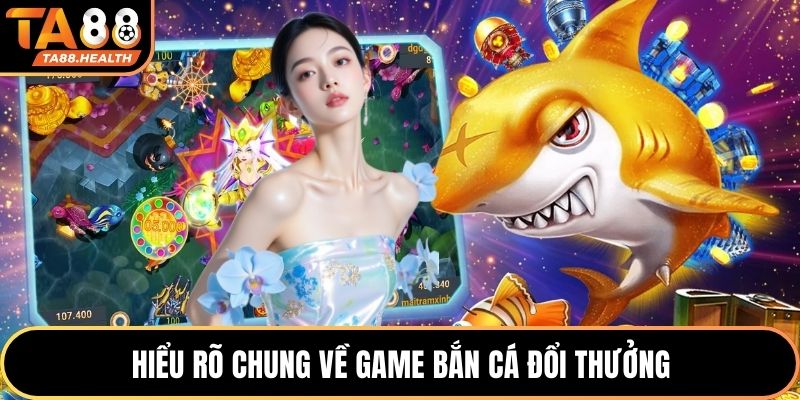 Hiểu rõ chung về game bắn cá đổi thưởng