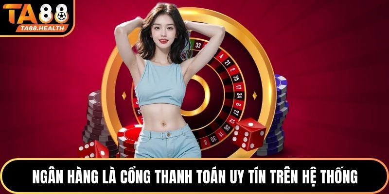 Ngân hàng là cổng thanh toán uy tín trên hệ thống