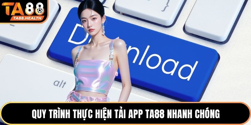 Quy trình thực hiện tải app TA88 nhanh chóng