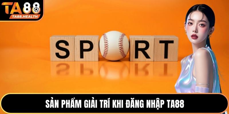 Sản phẩm giải trí khi đăng nhập TA88