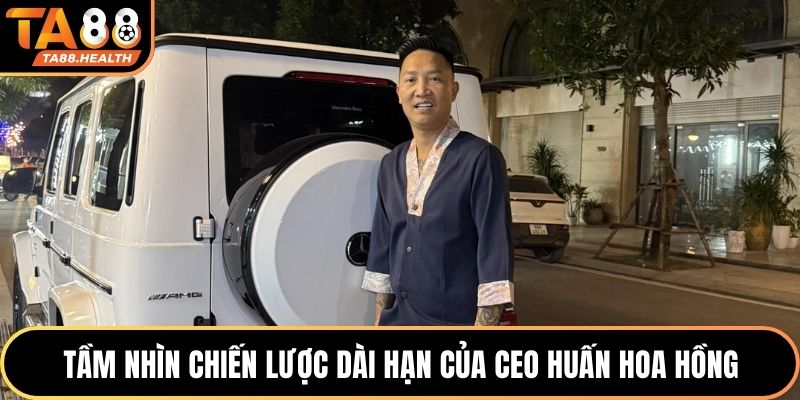 Tầm nhìn chiến lược dài hạn của CEO Huấn Hoa Hồng