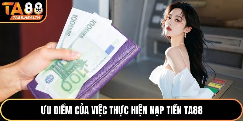 Ưu điểm của việc thực hiện nạp tiền TA88